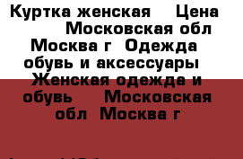 Куртка женская  › Цена ­ 4 500 - Московская обл., Москва г. Одежда, обувь и аксессуары » Женская одежда и обувь   . Московская обл.,Москва г.